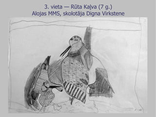 3. vieta — Rūta Kaļva (7 g.) Alojas MMS, skolotāja Digna Virkstene 