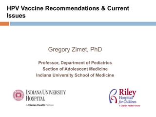 HPV Vaccine Recommendations & Current
Issues




             Gregory Zimet, PhD

         Professor, Department of Pediatrics
           Section of Adolescent Medicine
        Indiana University School of Medicine
 