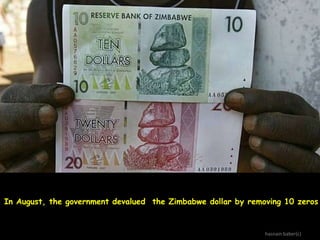 In August, the government devalued the Zimbabwe dollar by removing 10 zeros

hasnain baber(c)

 