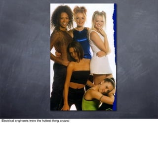 Electrical engineers were the hottest thing around
 