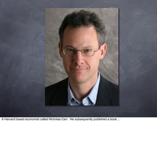 A Harvard based economist called Nicholas Carr. He subsequently published a book ...
 