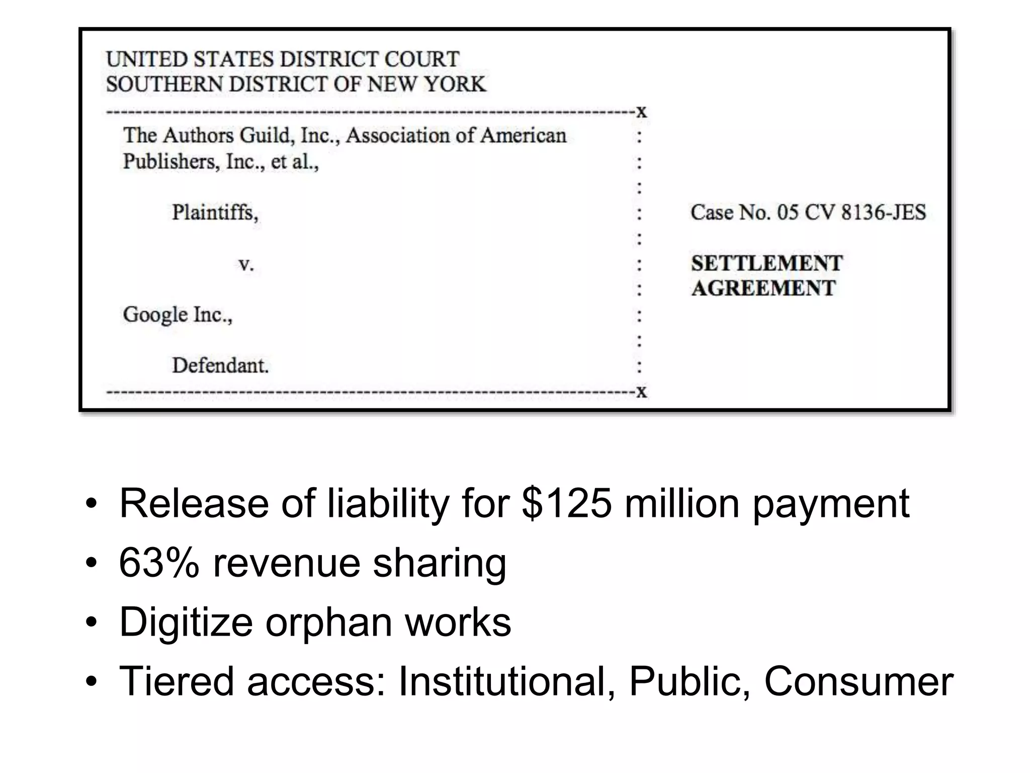 • Release of liability for $125 million payment
• 63% revenue sharing
• Digitize orphan works
• Tiered access: Institutional, Public, Consumer
 