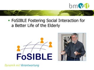 FoSIBLE Fostering Social Interaction for
  a Better Life of the Elderly
 