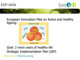 EIP-AHA



  European Innovation Pilot on Active and Healthy
  Ageing:




  Goal: 2 more years of healthy life
  Strategic Implementation Plan (SIP)
 