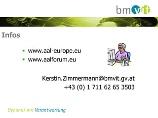 Infos

         www.aal-europe.eu
         www.aalforum.eu


              Kerstin.Zimmermann@bmvit.gv.at
                      +43 (0) 1 711 62 65 3503
 