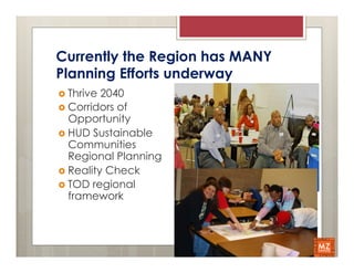Currently the Region has MANY
Planning Efforts underway
›  Thrive 2040
›  Corridors of
    Opportunity
›  HUD Sustainable
    Communities
    Regional Planning
›  Reality Check
›  TOD regional
    framework
 