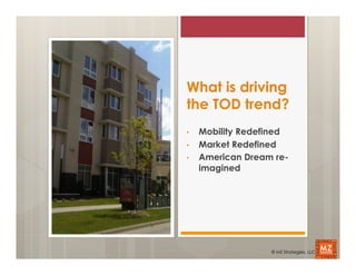 What is driving
the TOD trend?
•    Mobility Redefined
•    Market Redefined
•    American Dream re-
     imagined




                   © MZ Strategies, LLC
 