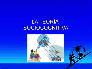 LA TEORÍA
SOCIOCOGNITIVA
 