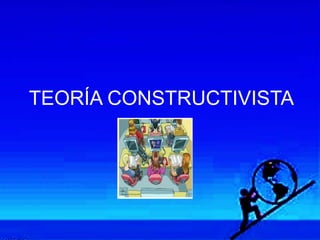 TEORÍA CONSTRUCTIVISTA
 