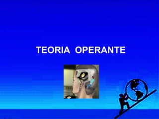 TEORIA OPERANTE
 