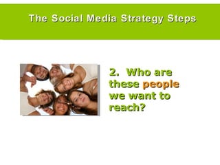 The Social Media Strategy Steps 2.  Who are these  people  we want to reach? 