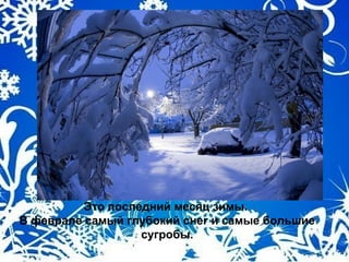 Это последний месяц зимы.
В феврале самый глубокий снег и самые большие
сугробы.
 