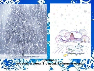 Декабрь –Декабрь –
это начало зимы. Это первый снежный месяц.это начало зимы. Это первый снежный месяц.
 