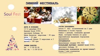 ЗИМНИЙФЕСТИВАЛЬ 
ДАТАИЛОКАЦИЯ: 12-14 декабря2014 Банкет-ХоллNIVKI, 
проспектПобеды, 82 
Ценабилетов: взрослые-50 грн, дети–10 грн 
Семейныйбилет(2 взрослыхи2 детей)–100 грн 
РЕЖИМРАБОТЫ: 
Пт. –17.00-20.00 
Сб, Вс–11:00-20:00ГОСТИПРАЗДНИКА: около6 тыс. посетителейза2 дняКиевлянеигостигородаСемьисдетьми, компаниидрузейЛюди, которымблизкаподухуевропейскаятрадициягородскихпраздниковОРГАНИЗАТОР: КреативнаястудияSOUL FESTЛОКАЛЬНЫЙПАРТНЕР: БАНКЕТ-ХОЛЛNIVKI, проспектПобеды, 82Количествоконтактовпопромо-плану*: более8 млнконтактов* Предоставляетсяпозапросу  