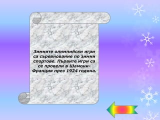 Зимните олимпийски игри
са съревнование по зимни
спортове. Първите игри са
се провели в Шамони-
Франция през 1924 година.
 