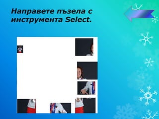 Направете пъзела с
инструмента Select.
 