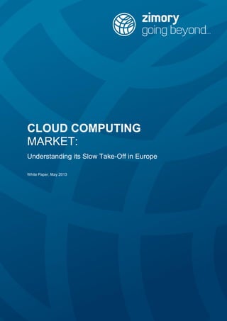CLOUD COMPUTING
MARKET:
Understanding its Slow Take-Off in Europe
White Paper, May 2013
 