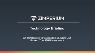 Technology Briefing
An Immediate Fix to a Mobile Security Gap
Protect Your EMM Investment
 