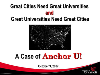 Great Cities Need Great Universities  and   Great Universities Need Great Cities A Case of   Anchor U! October 9, 2007 