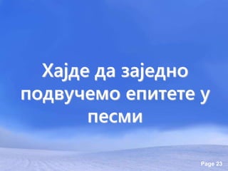 Page 23
Хајде да заједно
подвучемо епитете у
песми
 