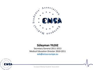1European Medical Students' Association
Süleyman YILDIZ
Secretary General 2011-2013
Medical Education Director 2010-2011
eeb@emsa-europe.eu
 