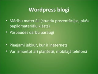 Wordpress blogi
• Mācību materiāli (stundu prezentācijas, plašs
papildmateriālu klāsts)
• Pārbaudes darbu paraugi
• Pieejami jebkur, kur ir ineternets
• Var izmantot arī planšetē, mobilajā telefonā
 