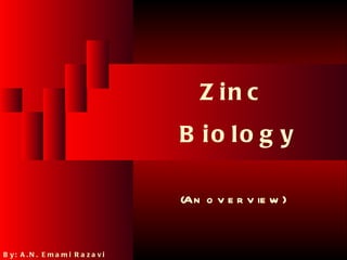 B io l o g ic a l F u n c t io n o f Z in c




                                                                                     Z in c
                                                                        B io lo g y

                                                                         (An o v e r v ie w )


B y :e 2 6 ., N0 .1 2E m a m i R a z a v i
 Ju n
       A 2                                              T o t a l s l id e s : 7 8              2
 
