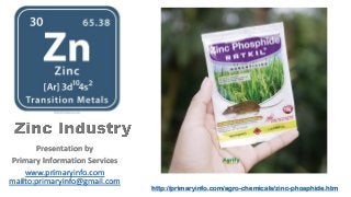 Presentation by
Primary Information Services
www.primaryinfo.com
mailto:primaryinfo@gmail.com
http://primaryinfo.com/agro-chemicals/zinc-phosphide.htm
 