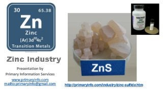 Presentation by
Primary Information Services
www.primaryinfo.com
mailto:primaryinfo@gmail.com http://primaryinfo.com/industry/zinc-sulfide.htm
 
