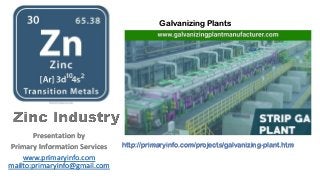 Presentation by
Primary Information Services
www.primaryinfo.com
mailto:primaryinfo@gmail.com
Galvanizing Plants
http://primaryinfo.com/projects/galvanizing-plant.htm
 