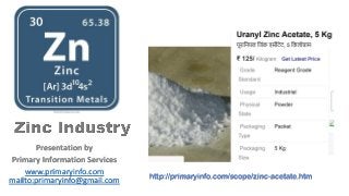Presentation by
Primary Information Services
www.primaryinfo.com
mailto:primaryinfo@gmail.com http://primaryinfo.com/scope/zinc-acetate.htm
 