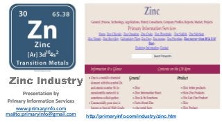 Presentation by
Primary Information Services
www.primaryinfo.com
mailto:primaryinfo@gmail.com http://primaryinfo.com/industry/zinc.htm
 