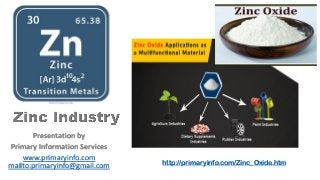 Presentation by
Primary Information Services
www.primaryinfo.com
mailto:primaryinfo@gmail.com http://primaryinfo.com/Zinc_Oxide.htm
 