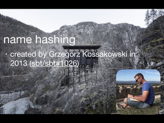 name hashing
• created by Grzegorz Kossakowski in
2013 (sbt/sbt#1026)
 