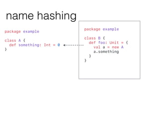 name hashing
package example
class B {
def foo: Unit = {
val a = new A
a.something
}
}
package example
class A {
def somet...