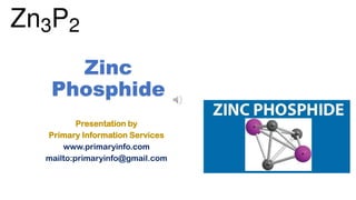 Zinc
Phosphide
Presentation by
Primary Information Services
www.primaryinfo.com
mailto:primaryinfo@gmail.com
 