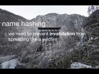 name hashing
• we need to prevent invalidation from
spreading like a wildﬁre
 