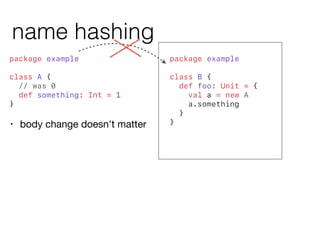 name hashing
package example
class B {
def foo: Unit = {
val a = new A
a.something
}
}
package example
class A {
// was 0
...