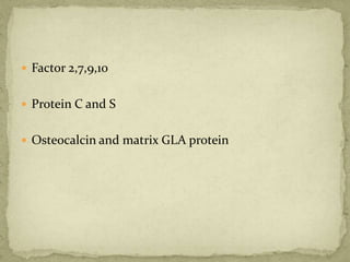  Factor 2,7,9,10
 Protein C and S
 Osteocalcin and matrix GLA protein
 