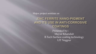 Presented by:-
Mayur Khandait
B.Tech Surface coating technology
LIT Nagpur
Major project seminar on
 