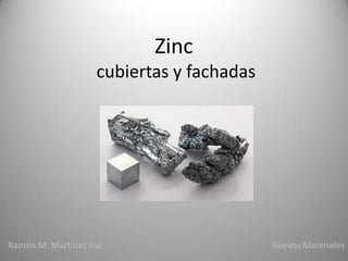 Zinc
                    cubiertas y fachadas




Ramón M. Martínez Rial                     Nuevos Materiales
 