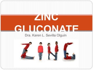 ZINC 
GLUCONATE 
Dra. Karen L. Sevilla Olguín 
 