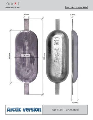 ®
Type: Weight:www.zinc-it.eu N11 11 Kg
bar 40x5 - uncoatedArctic version
 