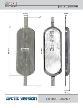 ®
Type: Weight:www.zinc-it.eu
bar 40x5 - uncoatedArctic version
N13 13 Kg
 