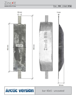 ®
Type: Weight:www.zinc-it.eu N16 16 Kg
bar 40x5 - uncoatedArctic version
 