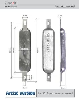 ®
Type: Weight:www.zinc-it.eu N5 5 Kg
bar 30x5 - no holes - uncoatedArctic version
 