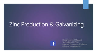 Zinc Production & Galvanizing
Department of Material
Technology 2015/16
Rajarata University of Srilanka
(Sample Presentation)
 