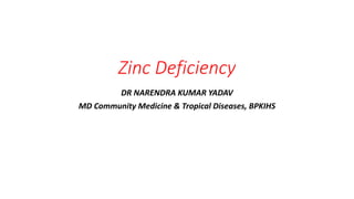 Zinc Deficiency
DR NARENDRA KUMAR YADAV
MD Community Medicine & Tropical Diseases, BPKIHS
 