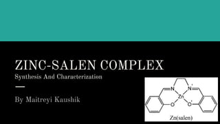 ZINC-SALEN COMPLEX
Synthesis And Characterization
By Maitreyi Kaushik
 