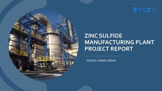 ZINC SULFIDE
MANUFACTURING PLANT
PROJECT REPORT
SOURCE: IMARC GROUP
 